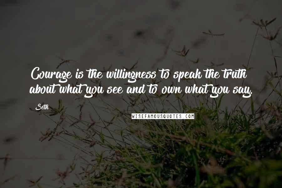 Seth Quotes: Courage is the willingness to speak the truth about what you see and to own what you say.