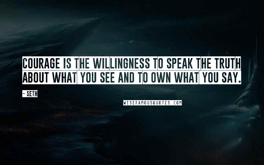 Seth Quotes: Courage is the willingness to speak the truth about what you see and to own what you say.