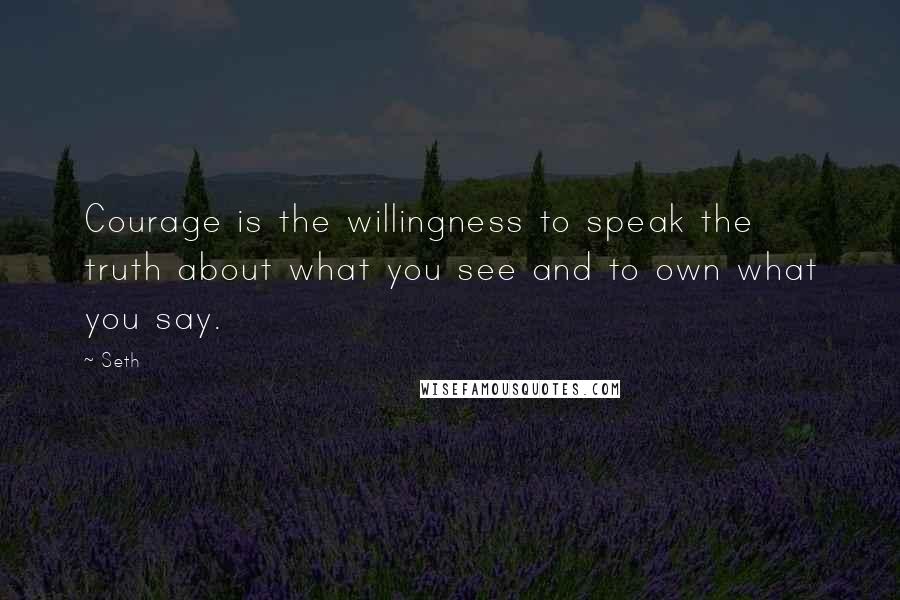 Seth Quotes: Courage is the willingness to speak the truth about what you see and to own what you say.