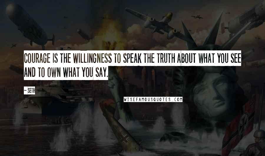 Seth Quotes: Courage is the willingness to speak the truth about what you see and to own what you say.