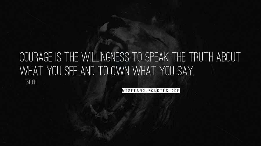 Seth Quotes: Courage is the willingness to speak the truth about what you see and to own what you say.