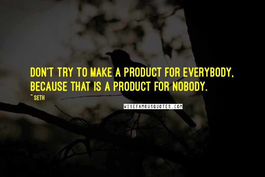 Seth Quotes: Don't try to make a product for everybody, because that is a product for nobody.