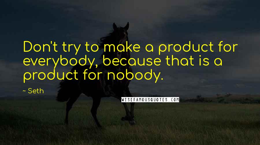 Seth Quotes: Don't try to make a product for everybody, because that is a product for nobody.