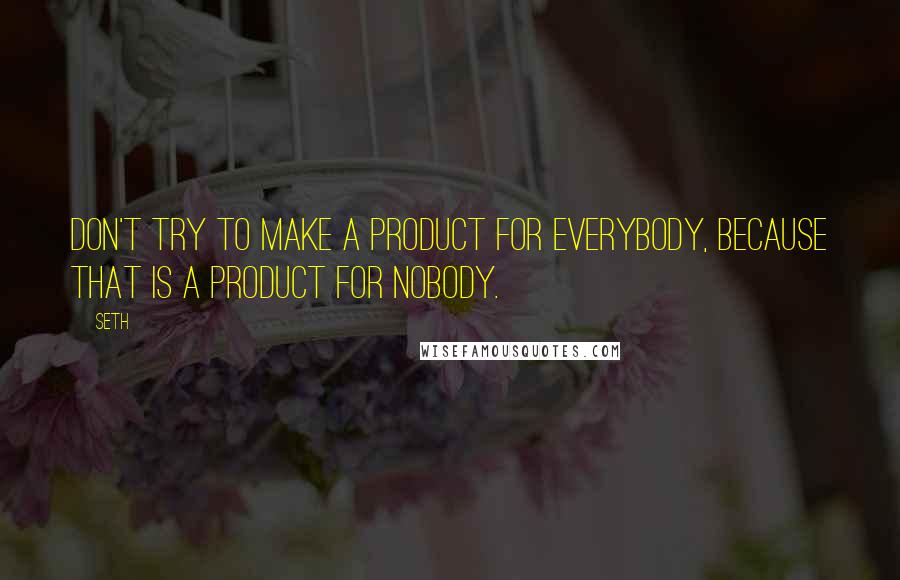 Seth Quotes: Don't try to make a product for everybody, because that is a product for nobody.