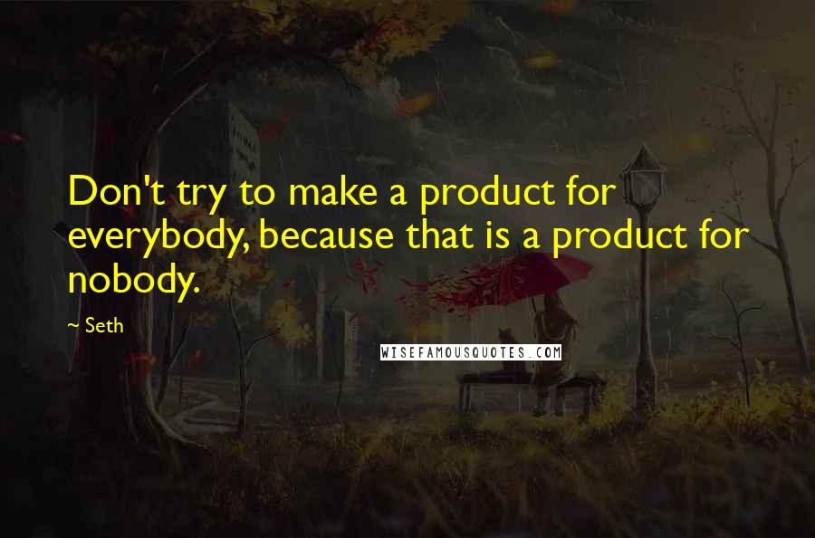 Seth Quotes: Don't try to make a product for everybody, because that is a product for nobody.