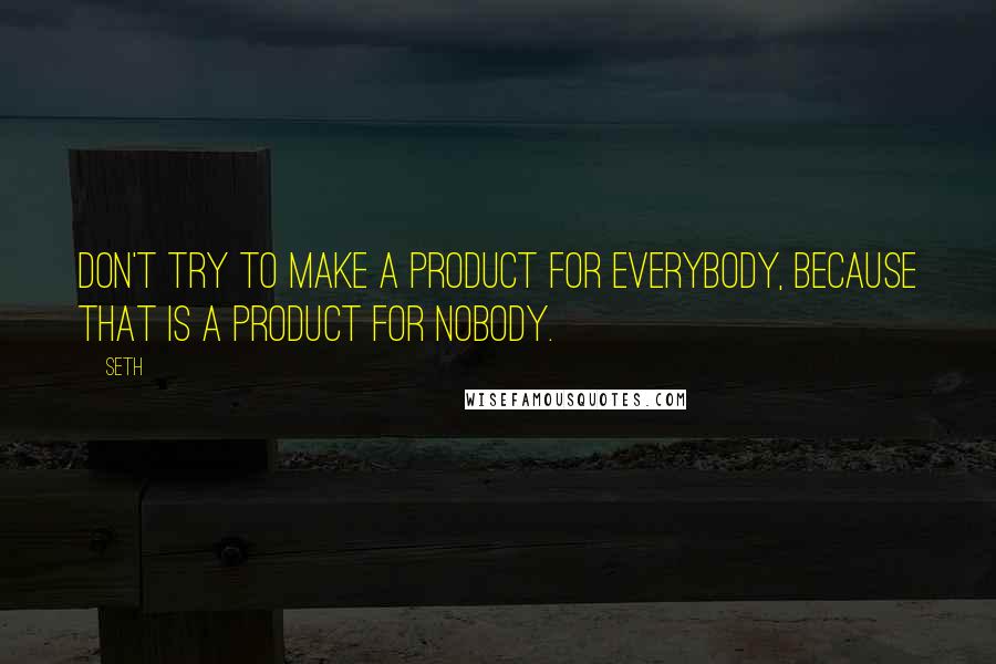 Seth Quotes: Don't try to make a product for everybody, because that is a product for nobody.