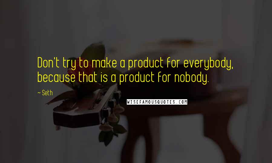 Seth Quotes: Don't try to make a product for everybody, because that is a product for nobody.