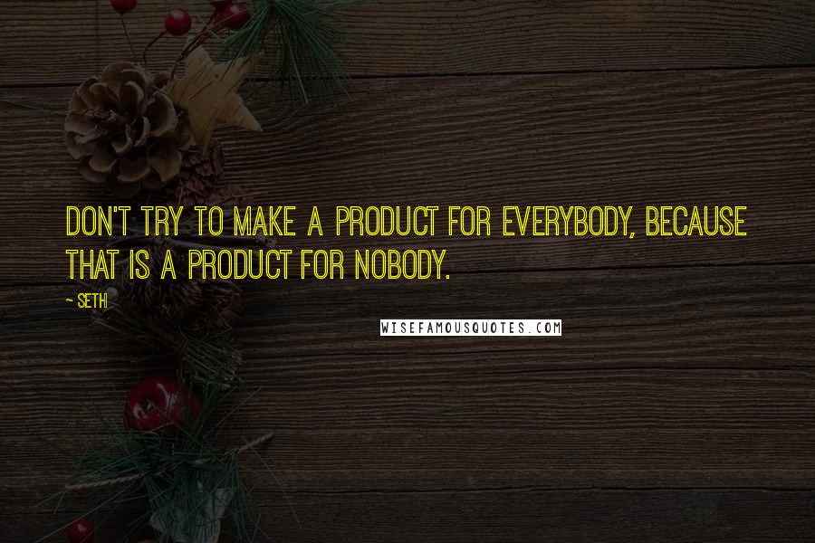 Seth Quotes: Don't try to make a product for everybody, because that is a product for nobody.