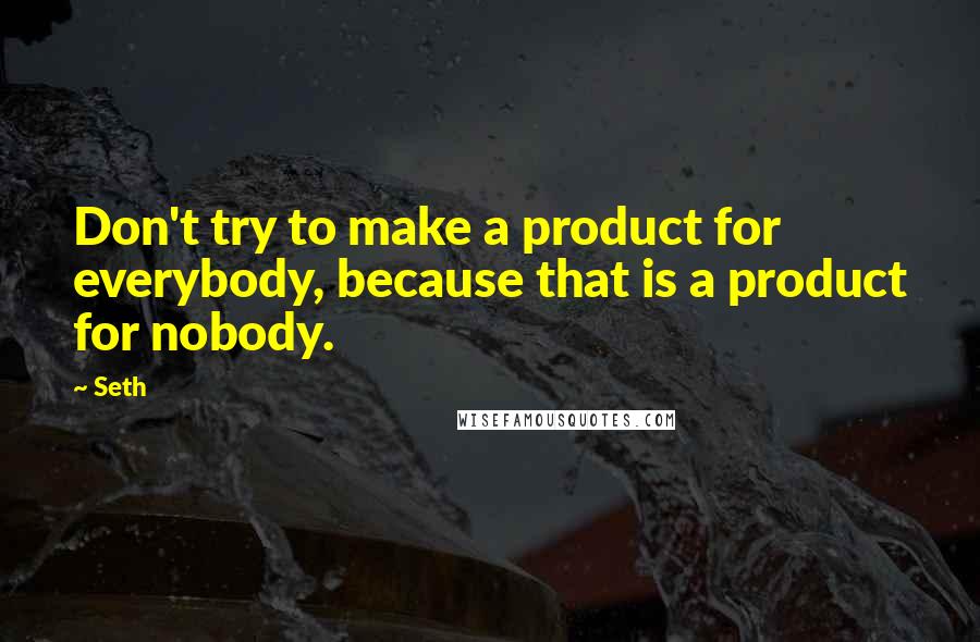 Seth Quotes: Don't try to make a product for everybody, because that is a product for nobody.