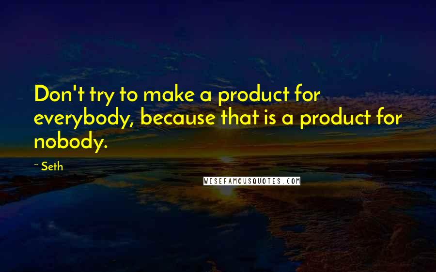 Seth Quotes: Don't try to make a product for everybody, because that is a product for nobody.