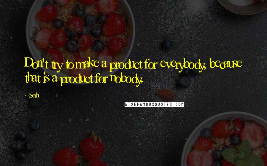 Seth Quotes: Don't try to make a product for everybody, because that is a product for nobody.