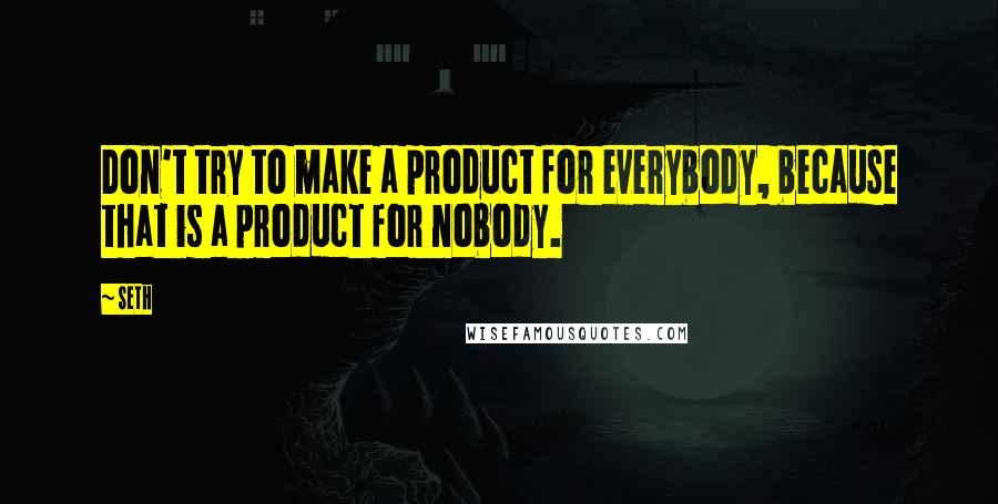 Seth Quotes: Don't try to make a product for everybody, because that is a product for nobody.