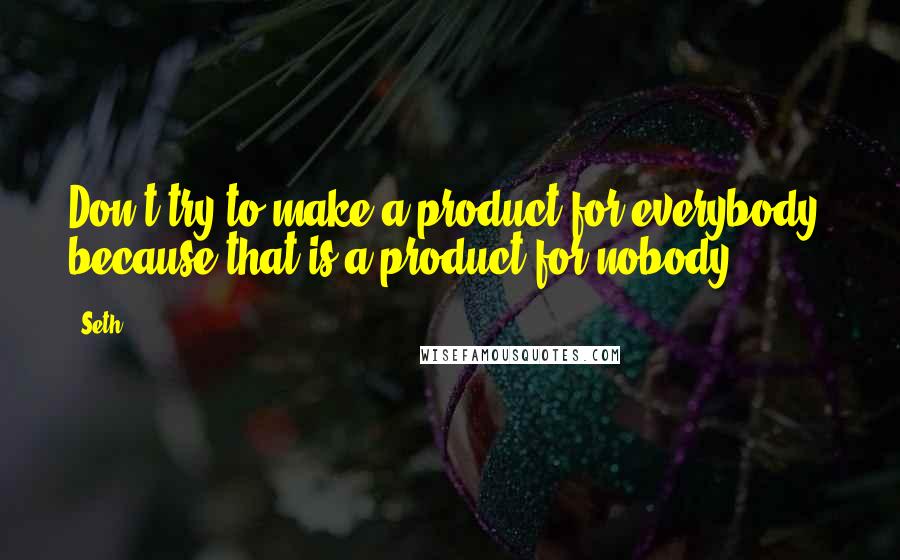 Seth Quotes: Don't try to make a product for everybody, because that is a product for nobody.