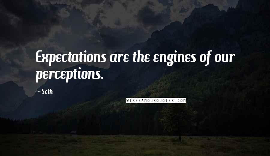 Seth Quotes: Expectations are the engines of our perceptions.