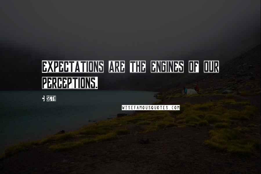 Seth Quotes: Expectations are the engines of our perceptions.