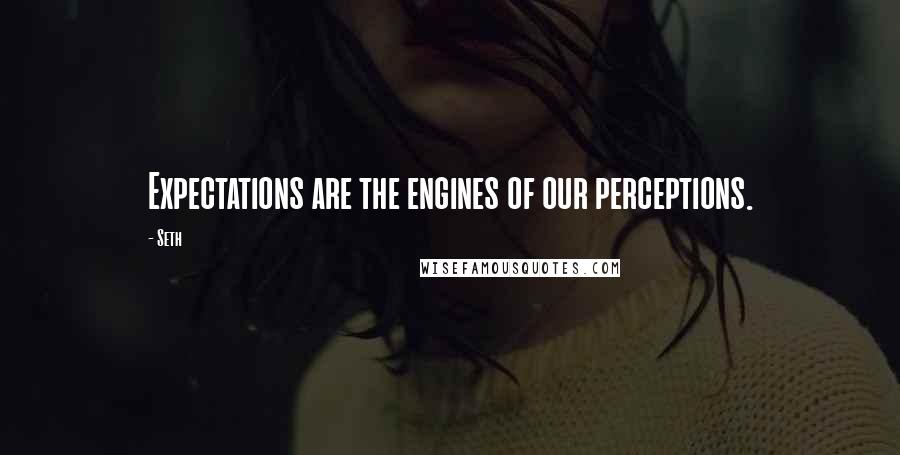 Seth Quotes: Expectations are the engines of our perceptions.