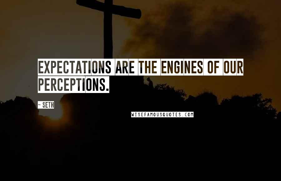 Seth Quotes: Expectations are the engines of our perceptions.