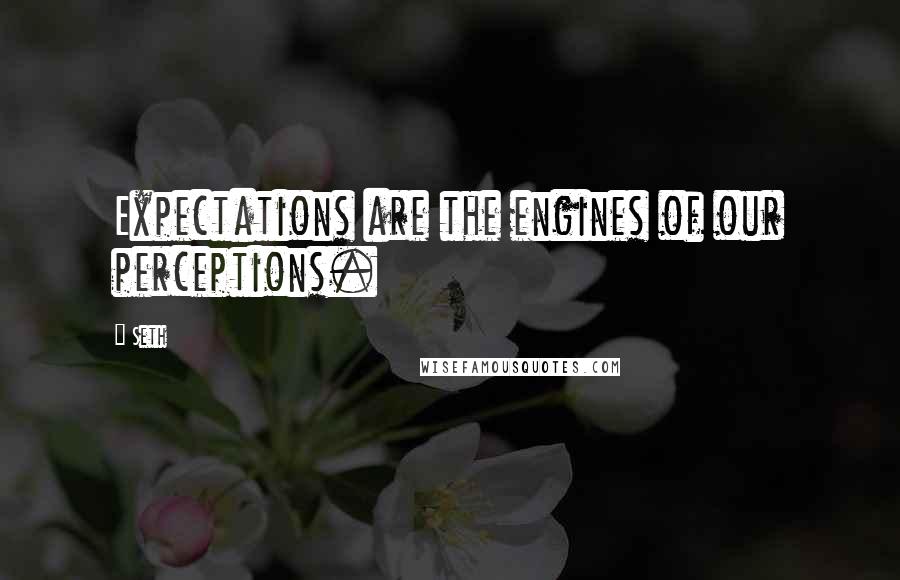 Seth Quotes: Expectations are the engines of our perceptions.