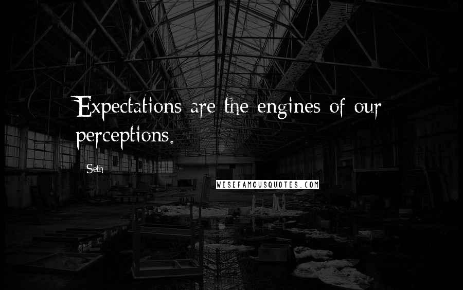 Seth Quotes: Expectations are the engines of our perceptions.