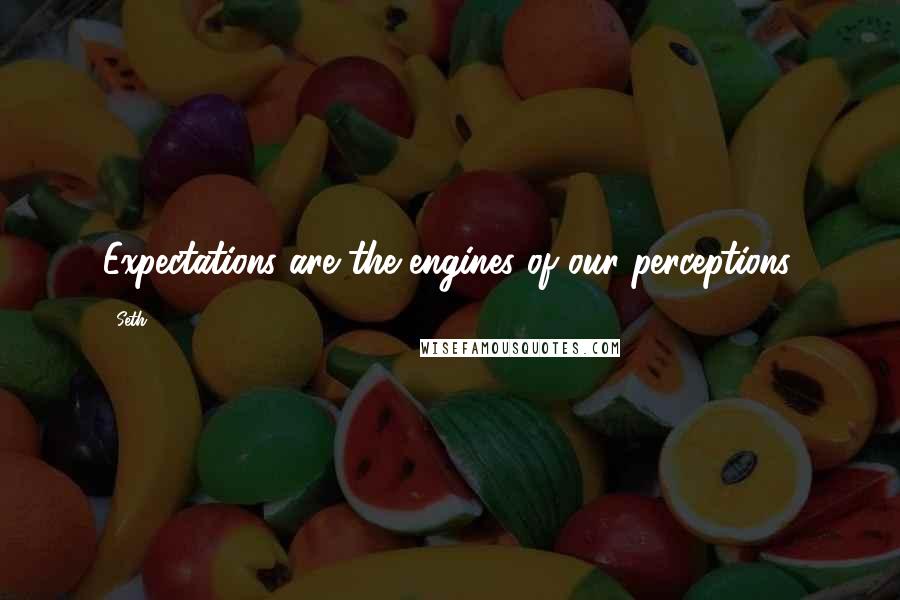 Seth Quotes: Expectations are the engines of our perceptions.