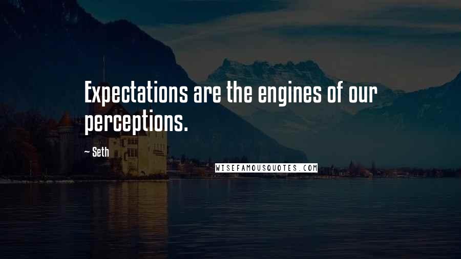 Seth Quotes: Expectations are the engines of our perceptions.