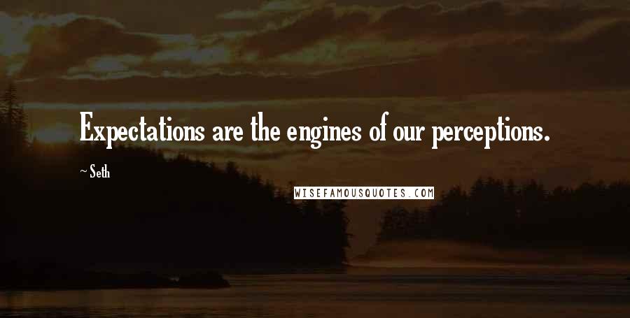 Seth Quotes: Expectations are the engines of our perceptions.