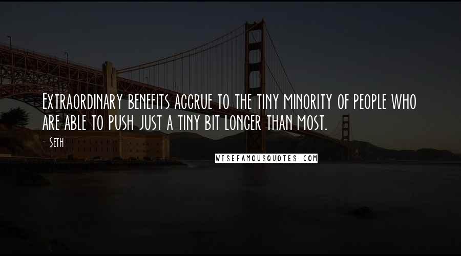 Seth Quotes: Extraordinary benefits accrue to the tiny minority of people who are able to push just a tiny bit longer than most.