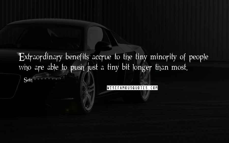 Seth Quotes: Extraordinary benefits accrue to the tiny minority of people who are able to push just a tiny bit longer than most.