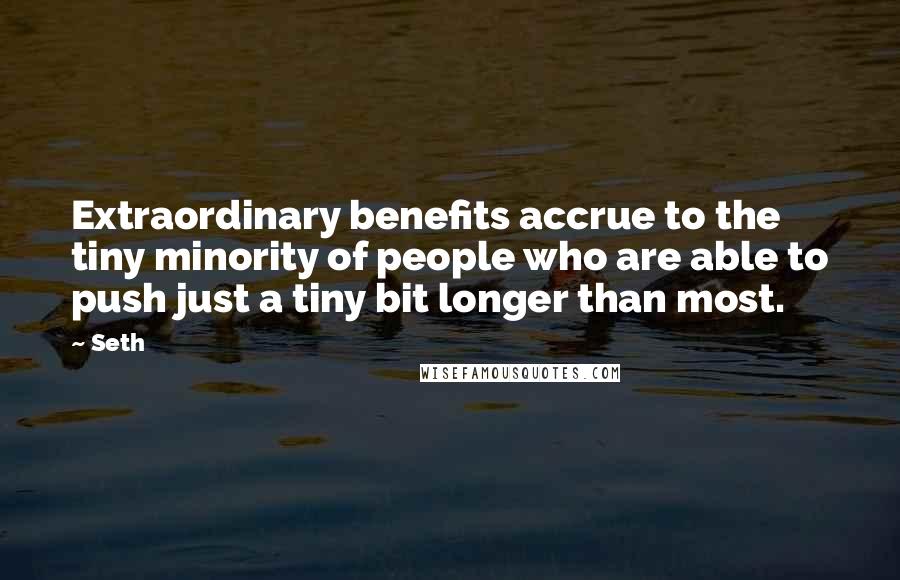 Seth Quotes: Extraordinary benefits accrue to the tiny minority of people who are able to push just a tiny bit longer than most.