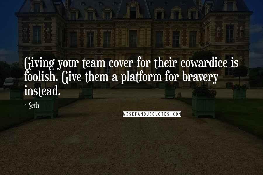 Seth Quotes: Giving your team cover for their cowardice is foolish. Give them a platform for bravery instead.