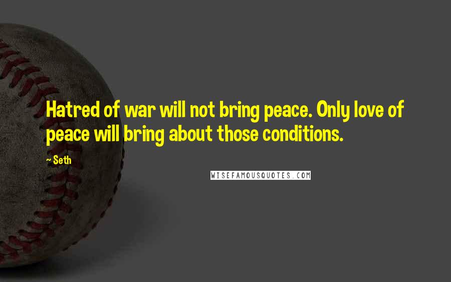 Seth Quotes: Hatred of war will not bring peace. Only love of peace will bring about those conditions.