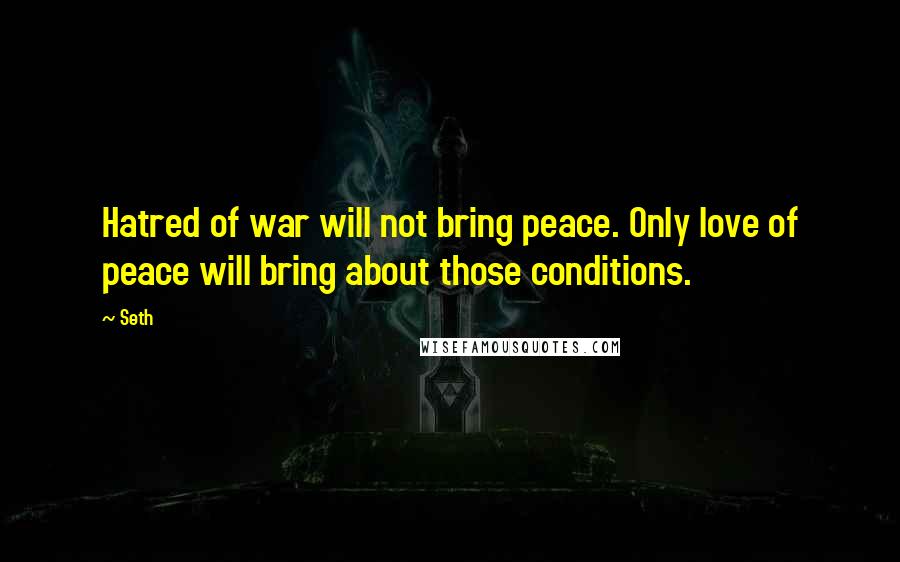 Seth Quotes: Hatred of war will not bring peace. Only love of peace will bring about those conditions.