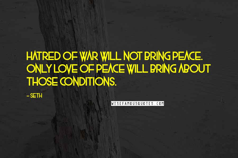 Seth Quotes: Hatred of war will not bring peace. Only love of peace will bring about those conditions.