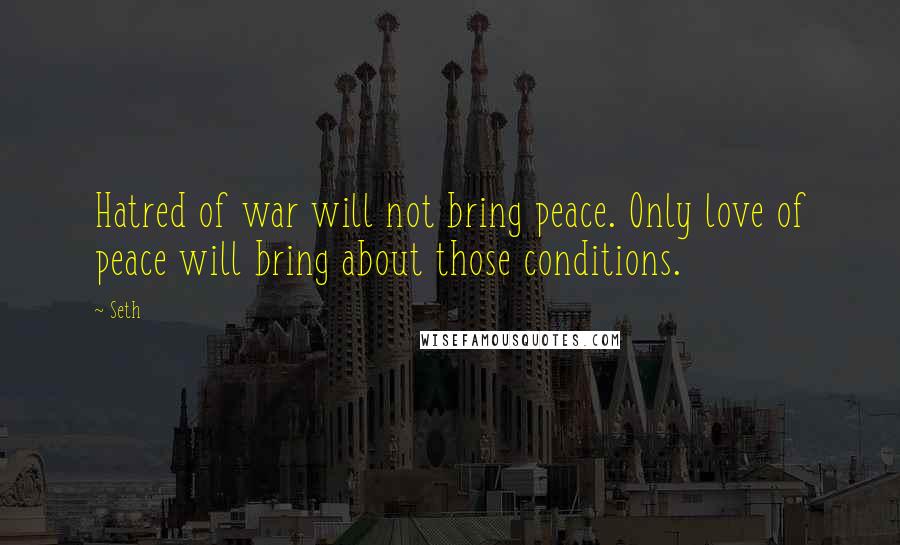 Seth Quotes: Hatred of war will not bring peace. Only love of peace will bring about those conditions.