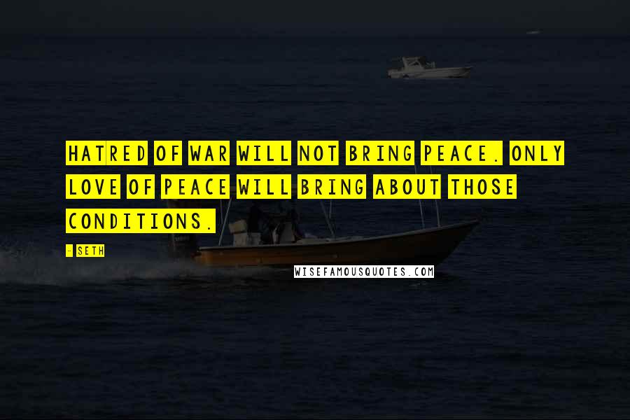 Seth Quotes: Hatred of war will not bring peace. Only love of peace will bring about those conditions.