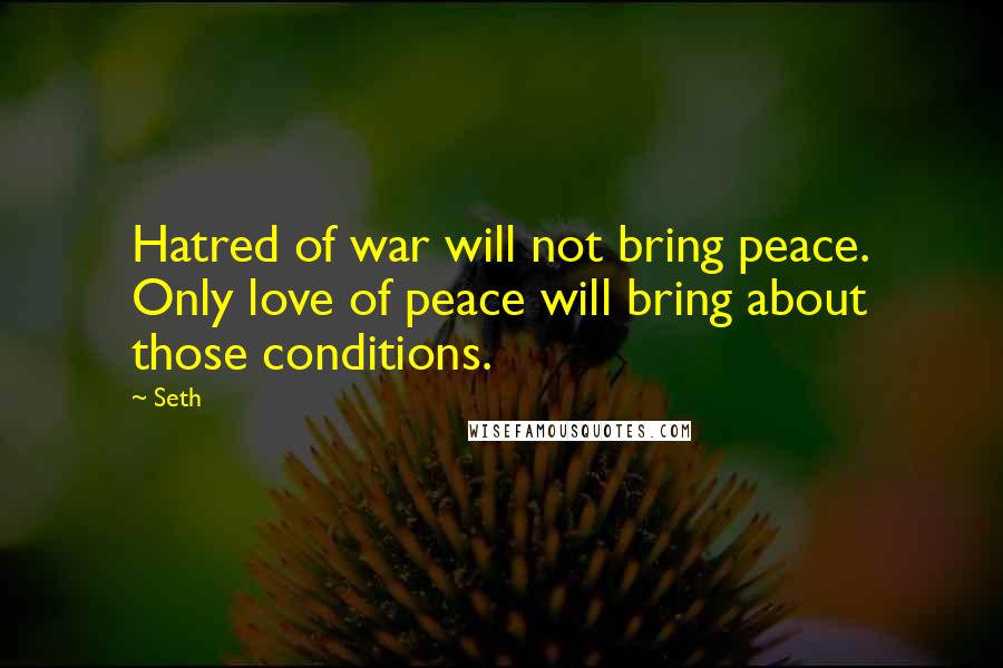 Seth Quotes: Hatred of war will not bring peace. Only love of peace will bring about those conditions.