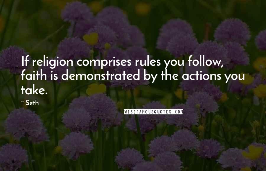 Seth Quotes: If religion comprises rules you follow, faith is demonstrated by the actions you take.