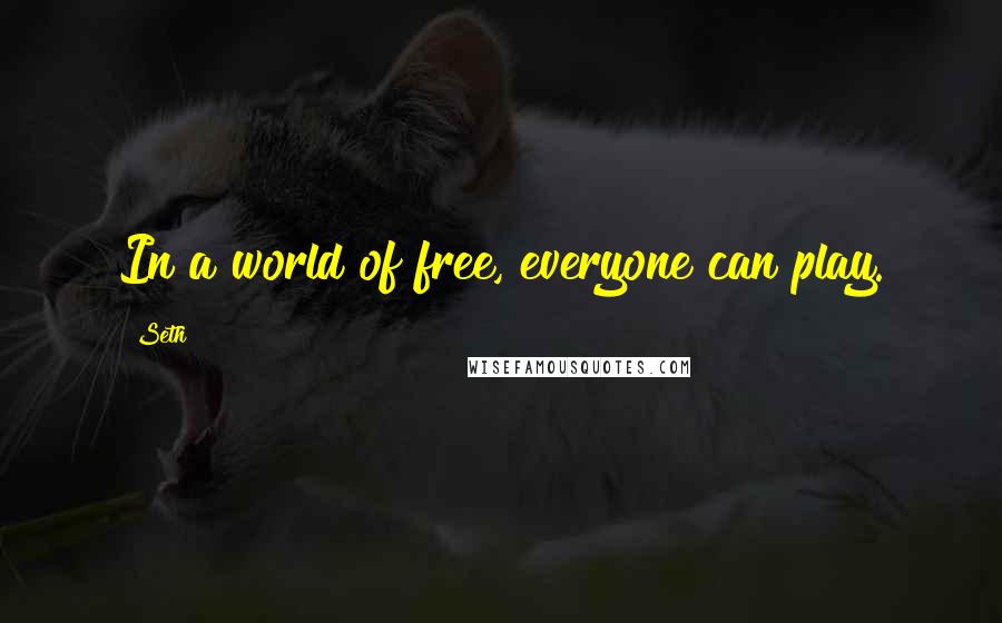 Seth Quotes: In a world of free, everyone can play.