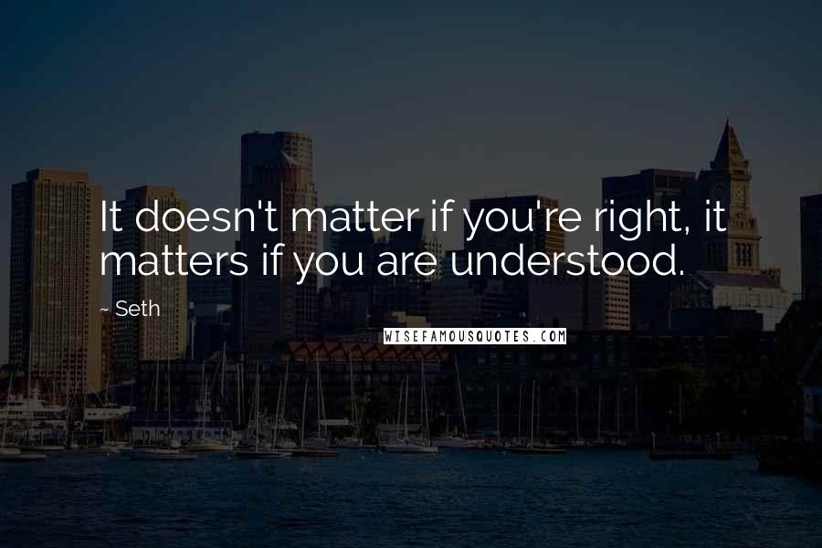 Seth Quotes: It doesn't matter if you're right, it matters if you are understood.