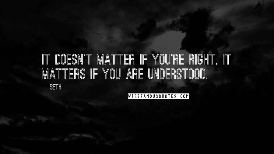 Seth Quotes: It doesn't matter if you're right, it matters if you are understood.