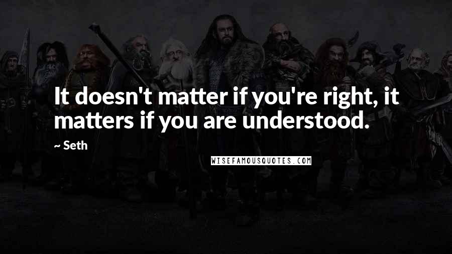 Seth Quotes: It doesn't matter if you're right, it matters if you are understood.