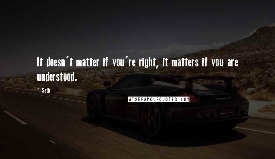 Seth Quotes: It doesn't matter if you're right, it matters if you are understood.