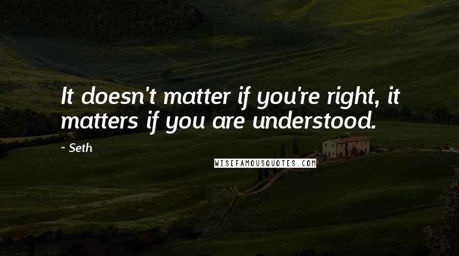 Seth Quotes: It doesn't matter if you're right, it matters if you are understood.