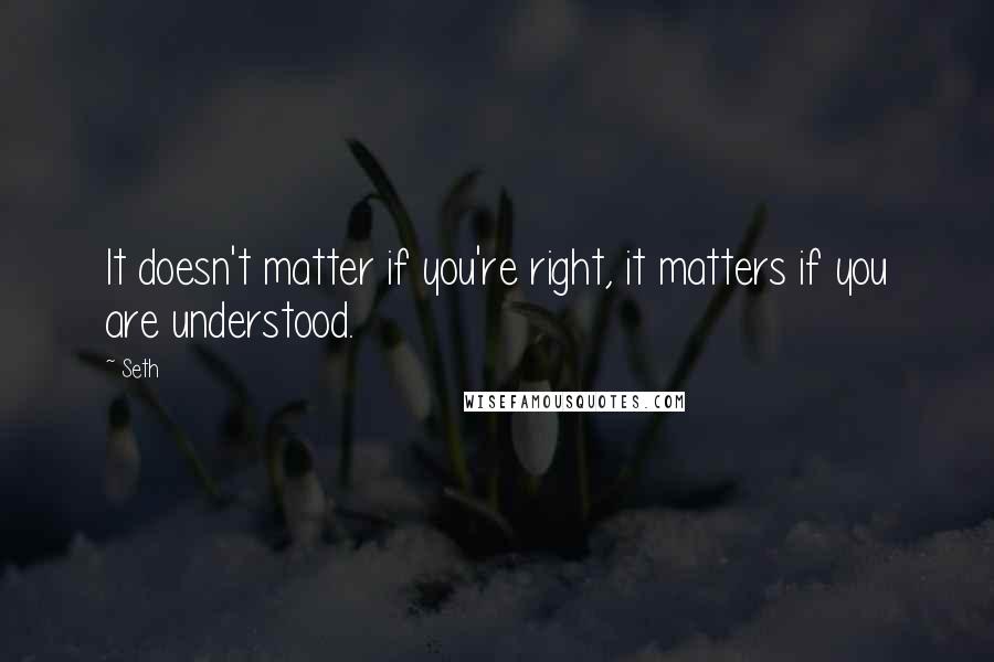 Seth Quotes: It doesn't matter if you're right, it matters if you are understood.