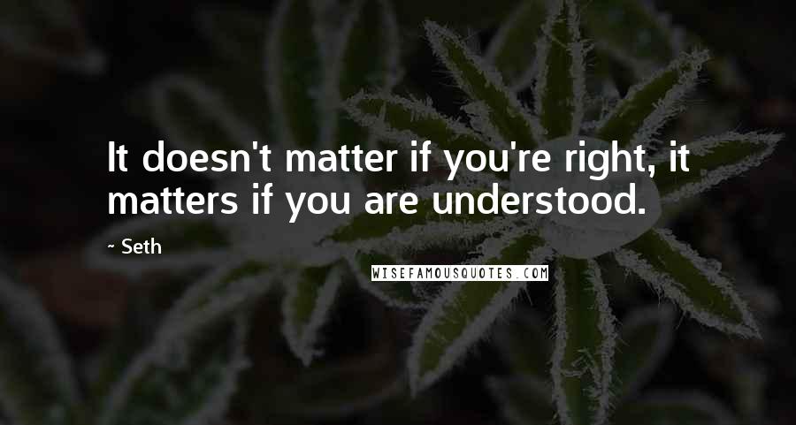 Seth Quotes: It doesn't matter if you're right, it matters if you are understood.