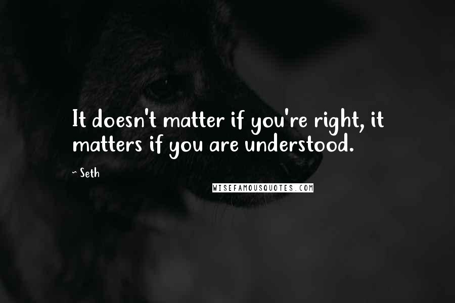 Seth Quotes: It doesn't matter if you're right, it matters if you are understood.