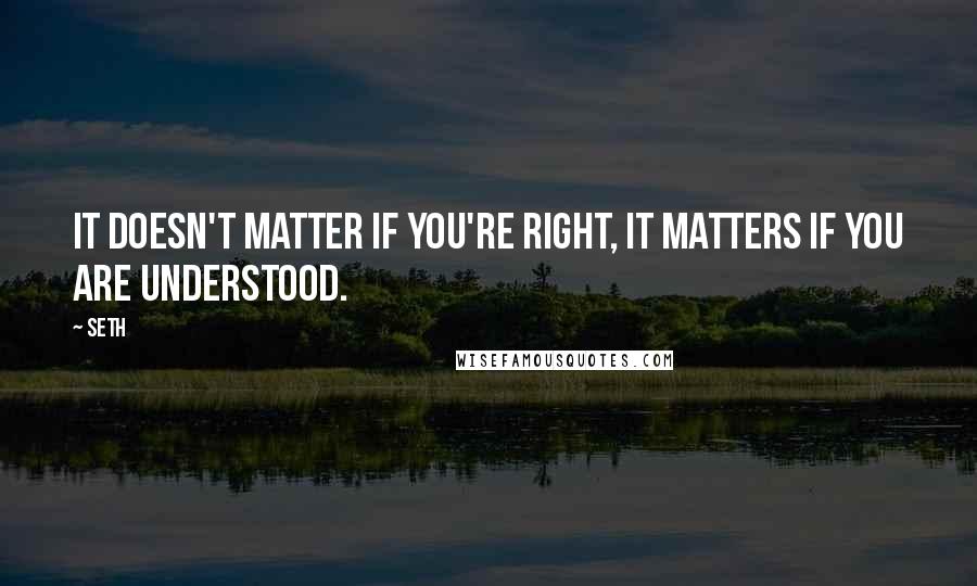 Seth Quotes: It doesn't matter if you're right, it matters if you are understood.