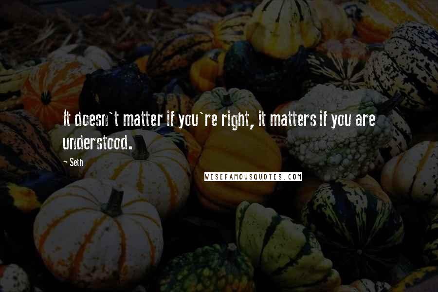 Seth Quotes: It doesn't matter if you're right, it matters if you are understood.