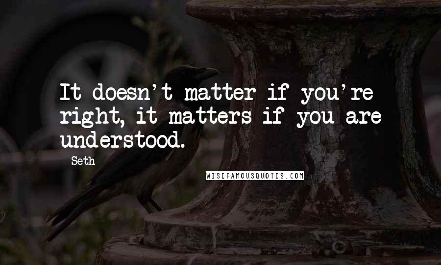 Seth Quotes: It doesn't matter if you're right, it matters if you are understood.