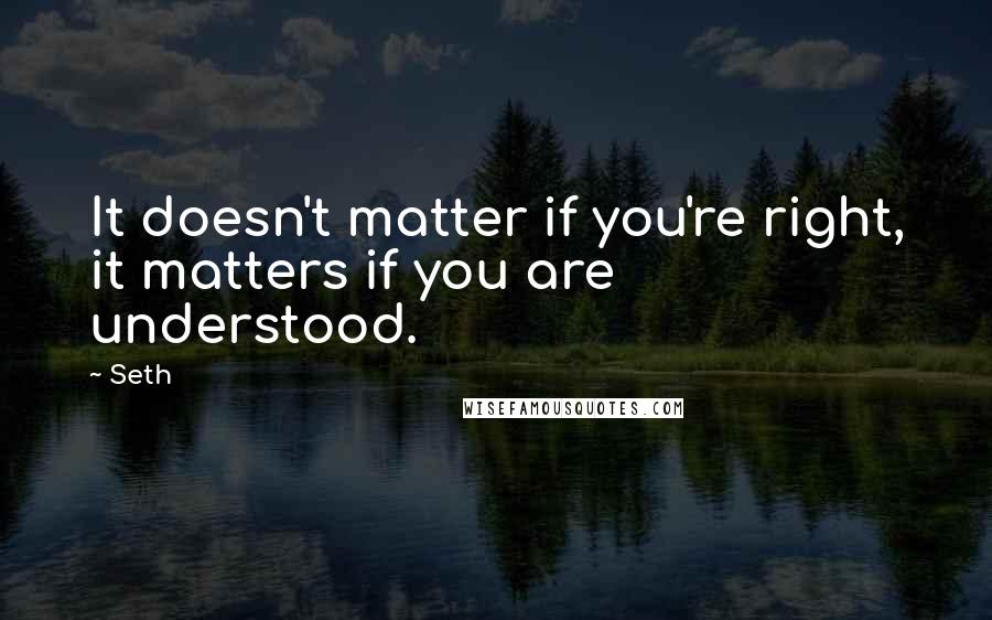 Seth Quotes: It doesn't matter if you're right, it matters if you are understood.